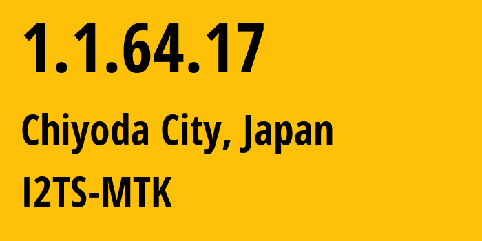 IP-адрес 1.1.64.17 (Chiyoda City, Токио, Япония) определить местоположение, координаты на карте, ISP провайдер AS2519 I2TS-MTK // кто провайдер айпи-адреса 1.1.64.17