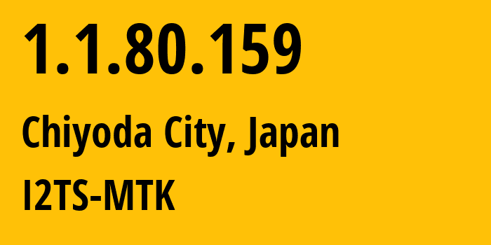 IP address 1.1.80.159 (Chiyoda City, Tokyo, Japan) get location, coordinates on map, ISP provider AS2519 I2TS-MTK // who is provider of ip address 1.1.80.159, whose IP address