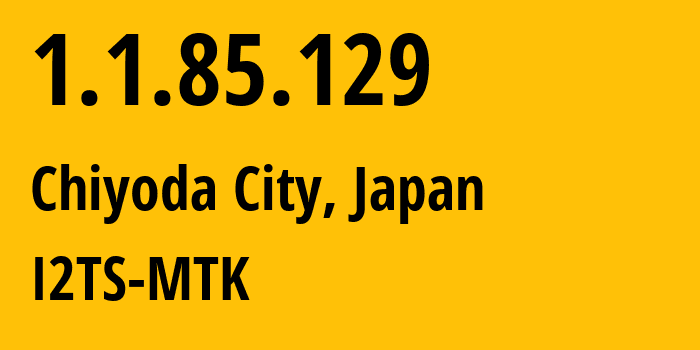 IP-адрес 1.1.85.129 (Chiyoda City, Токио, Япония) определить местоположение, координаты на карте, ISP провайдер AS2519 I2TS-MTK // кто провайдер айпи-адреса 1.1.85.129