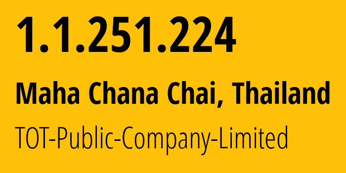 IP address 1.1.251.224 (Maha Chana Chai, Yasothon, Thailand) get location, coordinates on map, ISP provider AS23969 TOT-Public-Company-Limited // who is provider of ip address 1.1.251.224, whose IP address