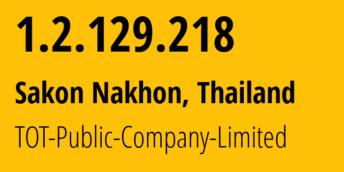 IP address 1.2.129.218 (Sakon Nakhon, Sakon Nakhon, Thailand) get location, coordinates on map, ISP provider AS23969 TOT-Public-Company-Limited // who is provider of ip address 1.2.129.218, whose IP address