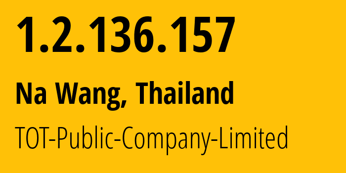 IP address 1.2.136.157 (Na Wang, Nong Bua Lamphu, Thailand) get location, coordinates on map, ISP provider AS23969 TOT-Public-Company-Limited // who is provider of ip address 1.2.136.157, whose IP address