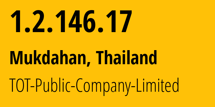 IP address 1.2.146.17 (Mukdahan, Mukdahan, Thailand) get location, coordinates on map, ISP provider AS23969 TOT-Public-Company-Limited // who is provider of ip address 1.2.146.17, whose IP address