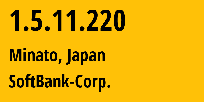 IP address 1.5.11.220 (Minato, Tokyo, Japan) get location, coordinates on map, ISP provider AS4725 SoftBank-Corp. // who is provider of ip address 1.5.11.220, whose IP address