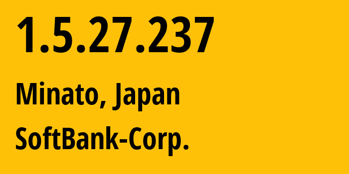 IP address 1.5.27.237 (Minato, Tokyo, Japan) get location, coordinates on map, ISP provider AS4725 SoftBank-Corp. // who is provider of ip address 1.5.27.237, whose IP address