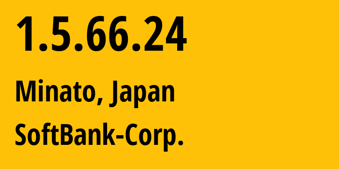 IP address 1.5.66.24 (Minato, Tokyo, Japan) get location, coordinates on map, ISP provider AS4725 SoftBank-Corp. // who is provider of ip address 1.5.66.24, whose IP address