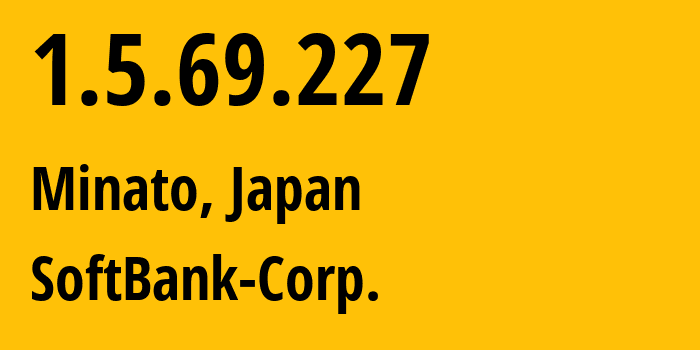 IP address 1.5.69.227 (Minato, Tokyo, Japan) get location, coordinates on map, ISP provider AS4725 SoftBank-Corp. // who is provider of ip address 1.5.69.227, whose IP address