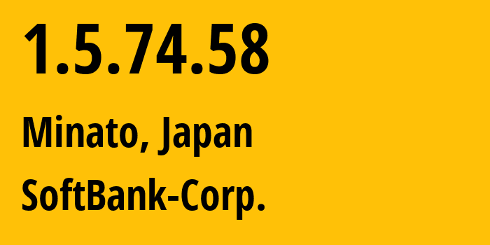 IP address 1.5.74.58 (Minato, Tokyo, Japan) get location, coordinates on map, ISP provider AS4725 SoftBank-Corp. // who is provider of ip address 1.5.74.58, whose IP address