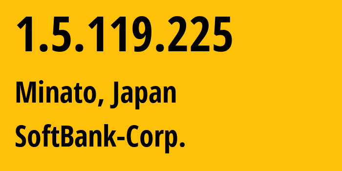 IP address 1.5.119.225 (Minato, Tokyo, Japan) get location, coordinates on map, ISP provider AS4725 SoftBank-Corp. // who is provider of ip address 1.5.119.225, whose IP address