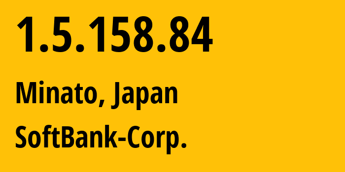 IP address 1.5.158.84 (Minato, Tokyo, Japan) get location, coordinates on map, ISP provider AS4725 SoftBank-Corp. // who is provider of ip address 1.5.158.84, whose IP address