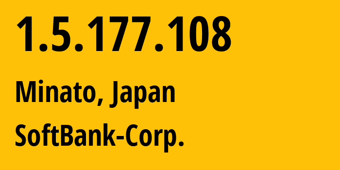 IP address 1.5.177.108 (Minato, Tokyo, Japan) get location, coordinates on map, ISP provider AS4725 SoftBank-Corp. // who is provider of ip address 1.5.177.108, whose IP address
