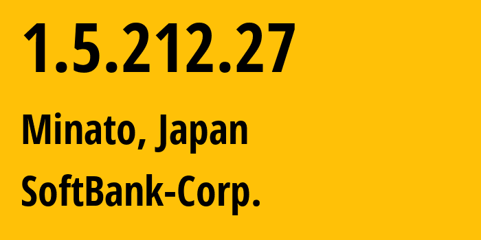 IP address 1.5.212.27 (Minato, Tokyo, Japan) get location, coordinates on map, ISP provider AS4725 SoftBank-Corp. // who is provider of ip address 1.5.212.27, whose IP address