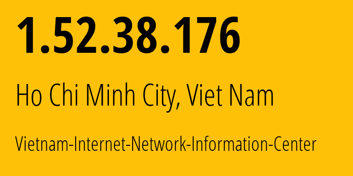 IP address 1.52.38.176 (Ho Chi Minh City, Ho Chi Minh, Viet Nam) get location, coordinates on map, ISP provider AS18403 Vietnam-Internet-Network-Information-Center // who is provider of ip address 1.52.38.176, whose IP address