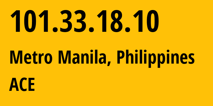 IP address 101.33.18.10 (Metro Manila, Metro Manila, Philippines) get location, coordinates on map, ISP provider AS139341 ACE // who is provider of ip address 101.33.18.10, whose IP address