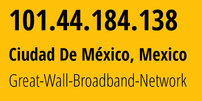IP address 101.44.184.138 (Ciudad De México, Mexico City, Mexico) get location, coordinates on map, ISP provider AS136907 Great-Wall-Broadband-Network // who is provider of ip address 101.44.184.138, whose IP address