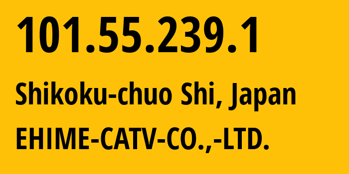 IP address 101.55.239.1 (Shikoku-chuo Shi, Ehime, Japan) get location, coordinates on map, ISP provider AS18260 EHIME-CATV-CO.,-LTD. // who is provider of ip address 101.55.239.1, whose IP address