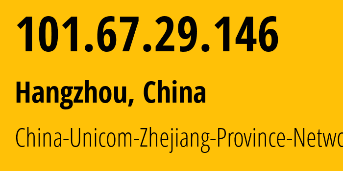 IP address 101.67.29.146 (Hangzhou, Zhejiang, China) get location, coordinates on map, ISP provider AS4837 China-Unicom-Zhejiang-Province-Network // who is provider of ip address 101.67.29.146, whose IP address