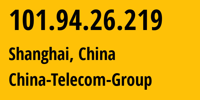 IP address 101.94.26.219 (Shanghai, Shanghai, China) get location, coordinates on map, ISP provider AS4812 China-Telecom-Group // who is provider of ip address 101.94.26.219, whose IP address