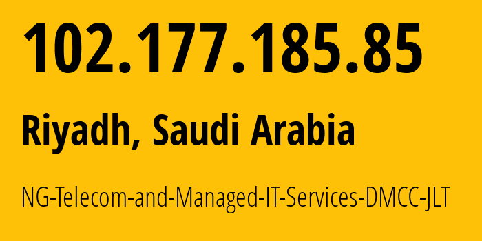 IP address 102.177.185.85 (Riyadh, Riyadh Region, Saudi Arabia) get location, coordinates on map, ISP provider AS29684 NG-Telecom-and-Managed-IT-Services-DMCC-JLT // who is provider of ip address 102.177.185.85, whose IP address