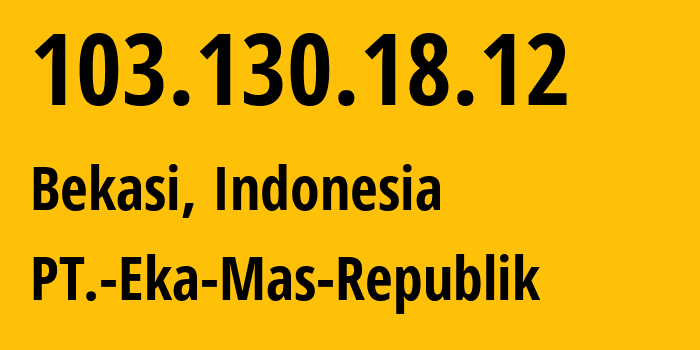 IP address 103.130.18.12 (Bekasi, West Java, Indonesia) get location, coordinates on map, ISP provider AS63859 PT.-Eka-Mas-Republik // who is provider of ip address 103.130.18.12, whose IP address