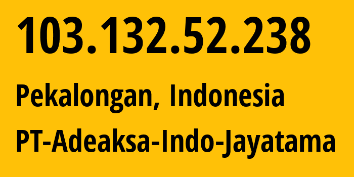 IP address 103.132.52.238 (Pekalongan, Central Java, Indonesia) get location, coordinates on map, ISP provider AS138123 PT-Adeaksa-Indo-Jayatama // who is provider of ip address 103.132.52.238, whose IP address