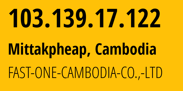 IP-адрес 103.139.17.122 (Пномпень, Phnom Penh, Камбоджа) определить местоположение, координаты на карте, ISP провайдер AS139056 FAST-ONE-CAMBODIA-CO.,-LTD // кто провайдер айпи-адреса 103.139.17.122