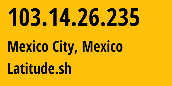 IP address 103.14.26.235 (Mexico City, Mexico City, Mexico) get location, coordinates on map, ISP provider AS396356 Latitude.sh // who is provider of ip address 103.14.26.235, whose IP address