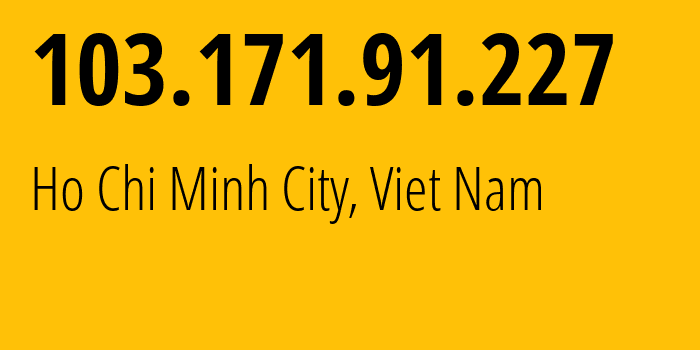 IP address 103.171.91.227 (Ho Chi Minh City, Ho Chi Minh, Viet Nam) get location, coordinates on map, ISP provider AS140819 4/2-Dinh-Bo-Linh,-Group-6,-Phu-Cuong-Ward,-Thu-Dau-Mot-City,-Binh-Duong // who is provider of ip address 103.171.91.227, whose IP address