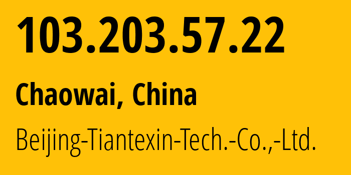 IP address 103.203.57.22 (Chaowai, Beijing, China) get location, coordinates on map, ISP provider AS136180 Beijing-Tiantexin-Tech.-Co.,-Ltd. // who is provider of ip address 103.203.57.22, whose IP address