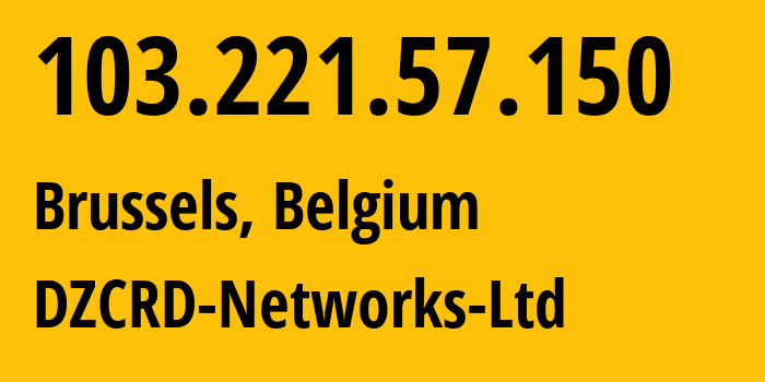 IP address 103.221.57.150 (Brussels, Brussels Capital, Belgium) get location, coordinates on map, ISP provider AS132817 DZCRD-Networks-Ltd // who is provider of ip address 103.221.57.150, whose IP address