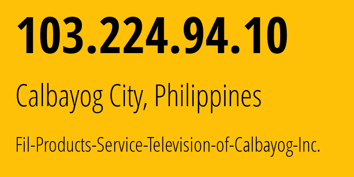 IP address 103.224.94.10 (Calbayog City, Eastern Visayas, Philippines) get location, coordinates on map, ISP provider AS151408 Fil-Products-Service-Television-of-Calbayog-Inc. // who is provider of ip address 103.224.94.10, whose IP address