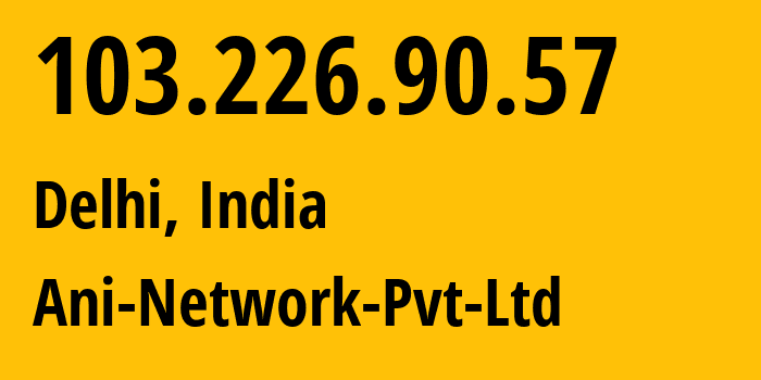 IP address 103.226.90.57 (Delhi, National Capital Territory of Delhi, India) get location, coordinates on map, ISP provider AS132116 Ani-Network-Pvt-Ltd // who is provider of ip address 103.226.90.57, whose IP address