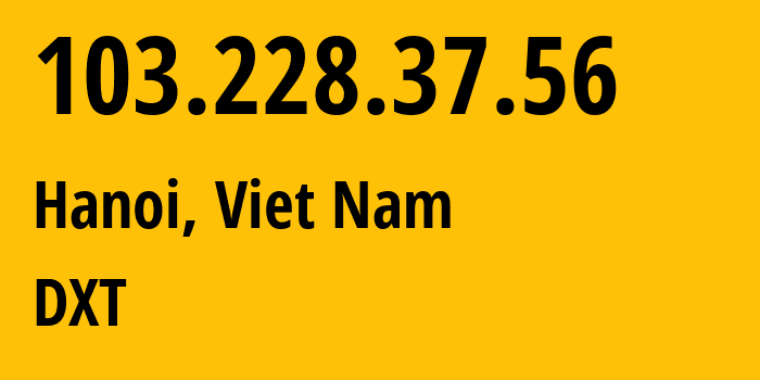 IP address 103.228.37.56 (Hanoi, Hanoi, Viet Nam) get location, coordinates on map, ISP provider AS135918 DXT // who is provider of ip address 103.228.37.56, whose IP address