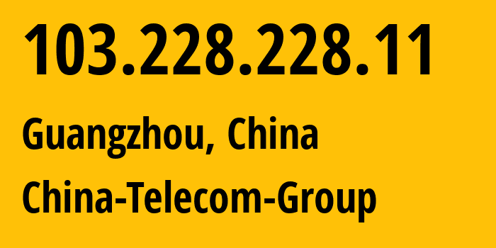 IP address 103.228.228.11 (Guangzhou, Guangdong, China) get location, coordinates on map, ISP provider AS4812 China-Telecom-Group // who is provider of ip address 103.228.228.11, whose IP address