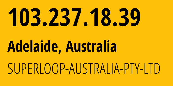 IP address 103.237.18.39 (Adelaide, South Australia, Australia) get location, coordinates on map, ISP provider AS38195 SUPERLOOP-AUSTRALIA-PTY-LTD // who is provider of ip address 103.237.18.39, whose IP address