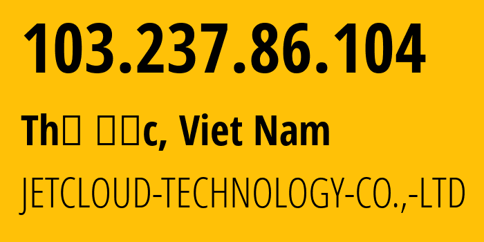 IP-адрес 103.237.86.104 (Thủ Đức, Хо Ши Мин, Вьетнам) определить местоположение, координаты на карте, ISP провайдер AS150860 JETCLOUD-TECHNOLOGY-CO.,-LTD // кто провайдер айпи-адреса 103.237.86.104