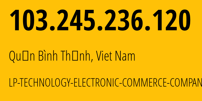 IP-адрес 103.245.236.120 (Quận Bình Thạnh, Хо Ши Мин, Вьетнам) определить местоположение, координаты на карте, ISP провайдер AS150867 LP-TECHNOLOGY-ELECTRONIC-COMMERCE-COMPANY-LIMITED // кто провайдер айпи-адреса 103.245.236.120