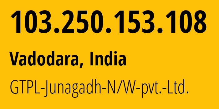 IP-адрес 103.250.153.108 (Вадодара, Гуджарат, Индия) определить местоположение, координаты на карте, ISP провайдер AS45916 GTPL-Junagadh-N/W-pvt.-Ltd. // кто провайдер айпи-адреса 103.250.153.108