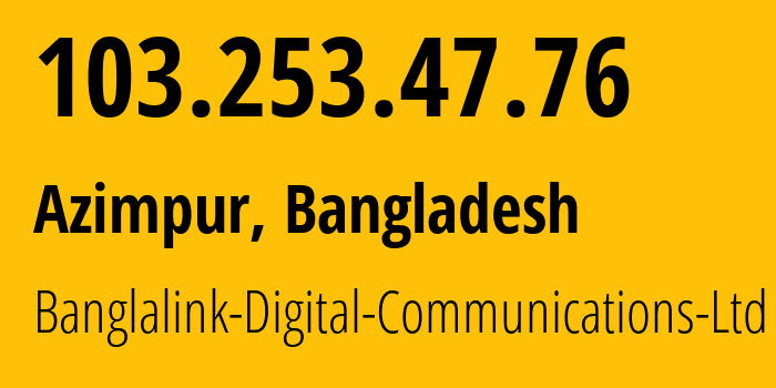 IP address 103.253.47.76 (Dhaka, Dhaka Division, Bangladesh) get location, coordinates on map, ISP provider AS45245 Banglalink-Digital-Communications-Ltd // who is provider of ip address 103.253.47.76, whose IP address