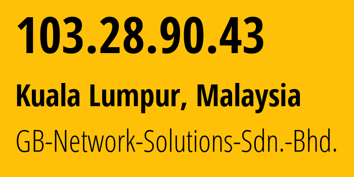 IP address 103.28.90.43 (Kuala Lumpur, Kuala Lumpur, Malaysia) get location, coordinates on map, ISP provider AS132372 GB-Network-Solutions-Sdn.-Bhd. // who is provider of ip address 103.28.90.43, whose IP address