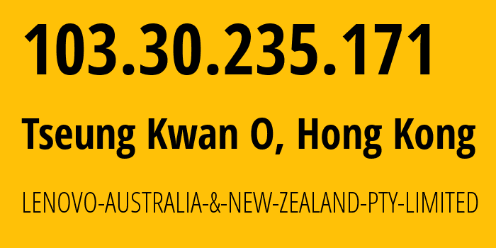 IP address 103.30.235.171 (Tseung Kwan O, Sai Kung District, Hong Kong) get location, coordinates on map, ISP provider AS138005 LENOVO-AUSTRALIA-&-NEW-ZEALAND-PTY-LIMITED // who is provider of ip address 103.30.235.171, whose IP address