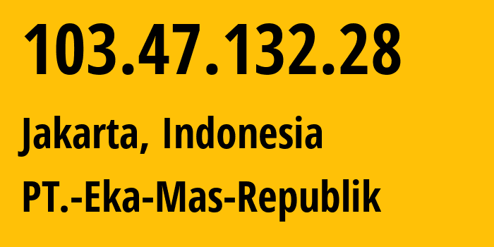 IP address 103.47.132.28 (Jakarta, Jakarta, Indonesia) get location, coordinates on map, ISP provider AS63859 PT.-Eka-Mas-Republik // who is provider of ip address 103.47.132.28, whose IP address