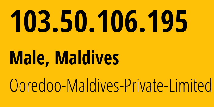 IP address 103.50.106.195 (Male, Male, Maldives) get location, coordinates on map, ISP provider AS55944 Ooredoo-Maldives-Private-Limited // who is provider of ip address 103.50.106.195, whose IP address