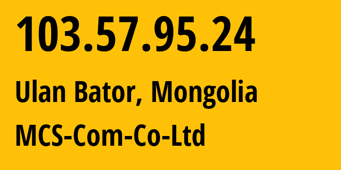 IP address 103.57.95.24 (Ulan Bator, Ulaanbaatar Hot, Mongolia) get location, coordinates on map, ISP provider AS17882 MCS-Com-Co-Ltd // who is provider of ip address 103.57.95.24, whose IP address