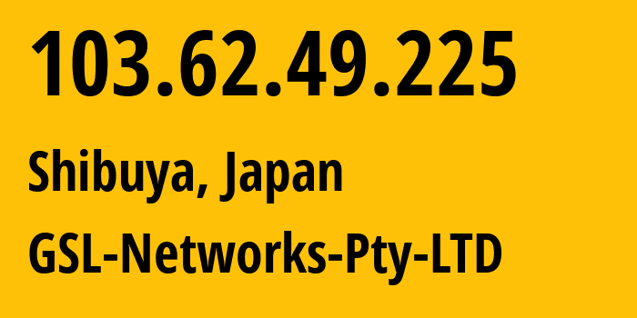 IP address 103.62.49.225 (Shibuya, Tokyo, Japan) get location, coordinates on map, ISP provider AS137409 GSL-Networks-Pty-LTD // who is provider of ip address 103.62.49.225, whose IP address