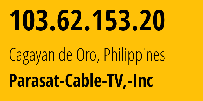 IP address 103.62.153.20 (Cagayan de Oro, Northern Mindanao, Philippines) get location, coordinates on map, ISP provider AS134788 Parasat-Cable-TV,-Inc // who is provider of ip address 103.62.153.20, whose IP address