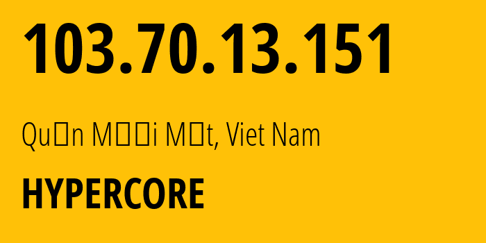 IP address 103.70.13.151 (Quận Mười Một, Ho Chi Minh, Viet Nam) get location, coordinates on map, ISP provider AS135932 HYPERCORE // who is provider of ip address 103.70.13.151, whose IP address