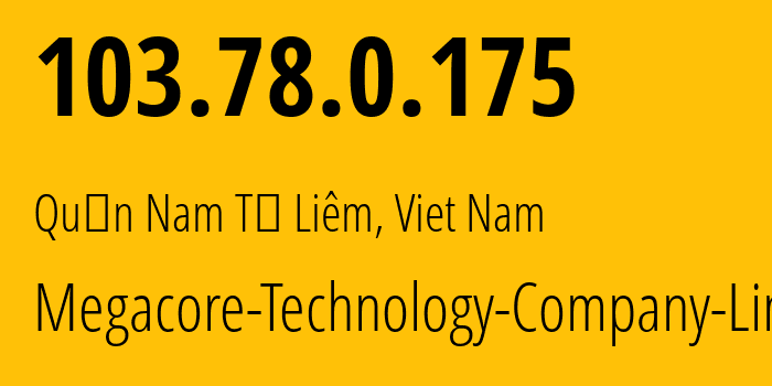 IP address 103.78.0.175 (Quận Nam Từ Liêm, Hanoi, Viet Nam) get location, coordinates on map, ISP provider AS140810 Megacore-Technology-Company-Limited // who is provider of ip address 103.78.0.175, whose IP address