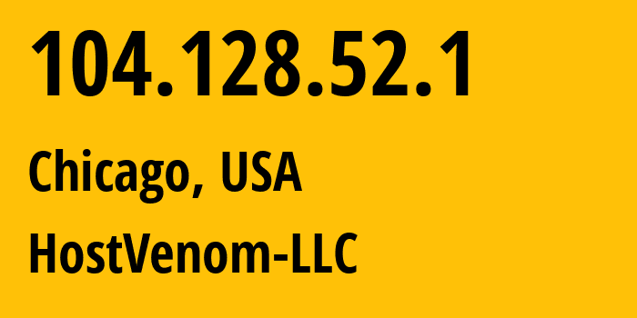 IP address 104.128.52.1 (Chicago, Illinois, USA) get location, coordinates on map, ISP provider AS30455 HostVenom-LLC // who is provider of ip address 104.128.52.1, whose IP address