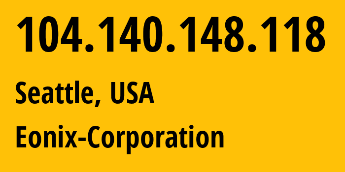 IP address 104.140.148.118 (Seattle, Washington, USA) get location, coordinates on map, ISP provider AS62904 Eonix-Corporation // who is provider of ip address 104.140.148.118, whose IP address